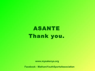 ASANTE
Thank you.
www.mysakenya.org
Facebook - MathareYouthSportsAssociation
