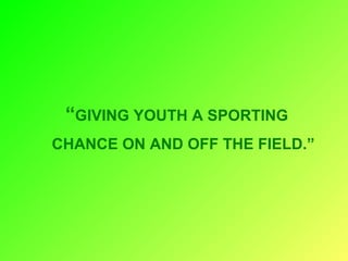 “GIVING YOUTH A SPORTING
CHANCE ON AND OFF THE FIELD.”