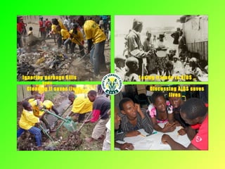 Ignoring garbage kills
kids …
Clearing it saves lives …
Losing friends to AIDS …
Discussing AIDS saves
lives …