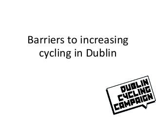 Barriers to increasing
cycling in Dublin
 