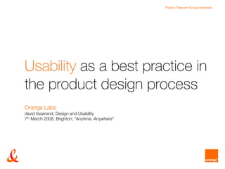 France Telecom Group restricted




Usability as a best practice in
the product design process
Orange Labs
david tisserand...