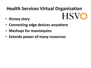 Health Services Virtual Organization  Disney story Connecting edge devices anywhere Mashups for mannequins Extends power of many resources 
