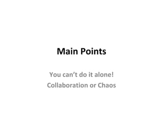 Main Points You can’t do it alone! Collaboration or Chaos 