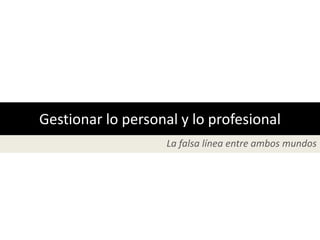 Gestionar lo personal y lo profesional
                    La falsa línea entre ambos mundos
 