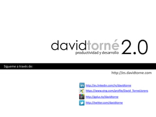 Sígueme a través de:
                                           http://es.davidtorne.com


                       http://es.linkedin.com/in/davidtorne
                       https://www.xing.com/profile/David_TorneLlorens

                       http://gplus.to/davidtorne
                       http://twitter.com/davidtorne
 