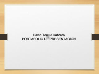 David Torres Cabrera
PORTAFOLIO DE PRESENTACIÓN
 