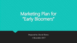 Marketing Plan for
“Early Bloomers”
Prepared by: David Torres
1 December 2017
 