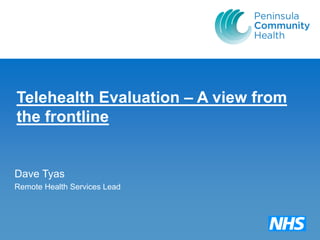 Telehealth Evaluation – A view from
the frontline


Dave Tyas
Remote Health Services Lead
 