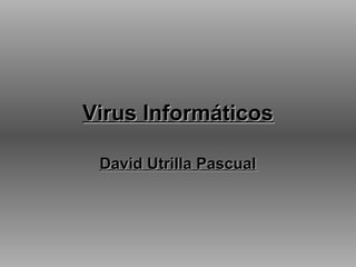 Virus InformáticosVirus Informáticos
David Utrilla PascualDavid Utrilla Pascual
 