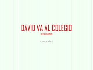 DAVID VA AL COLEGIO
DAVID SHANNON
CLASE 4 AÑOS
 