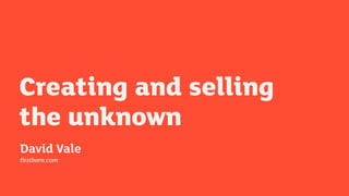 Creating and selling 
the unknown 
David Vale 
firstborn.com 
 
