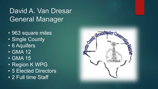 David A. Van Dresar
General Manager
• 963 square miles
• Single County
• 6 Aquifers
• GMA 12
• GMA 15
• Region K WPG
• 5 Elected Directors
• 2 Full time Staff
 