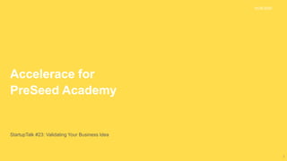 Accelerace for
PreSeed Academy
StartupTalk #23: Validating Your Business Idea
19.08.2020
1
 
