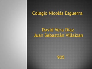 Colegio Nicolás Esguerra


   David Vera Díaz
Juan Sebastián Villaizan



           905
 