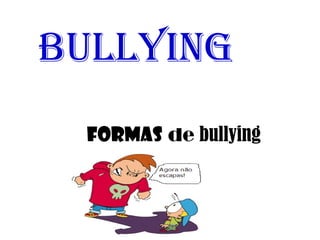 bullying
Formas de bullying
 