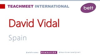 David Vidal
Spain
@ b a r t v e r s w i j v e l
# t m b e t t 2 0
@ a b f r o m z
TEACHMEET INTERNATIONAL
 
