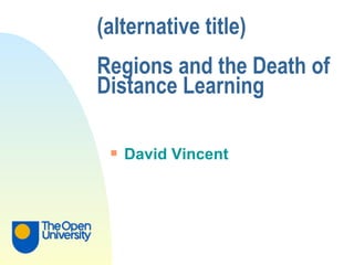 (alternative title) Regions and the Death of Distance Learning David Vincent 
