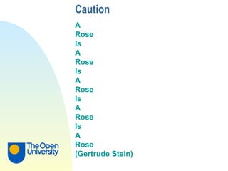 Caution A  Rose  Is A Rose Is  A Rose Is A Rose Is A Rose (Gertrude Stein) 