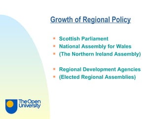 Growth of Regional Policy Scottish Parliament National Assembly for Wales (The Northern Ireland Assembly) Regional Development Agencies (Elected Regional Assemblies) 