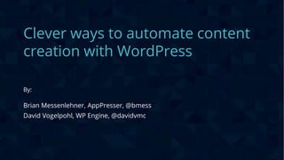 CONFIDENTIAL
Clever ways to automate content
creation with WordPress
By:
Brian Messenlehner, AppPresser, @bmess
David Vogelpohl, WP Engine, @davidvmc
 