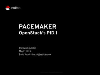 David Vossel <dvossel@redhat.com>
PACEMAKER
OpenStack Summit
May 21,2015
David Vossel <dvossel@redhat.com>
OpenStack's PID 1
 