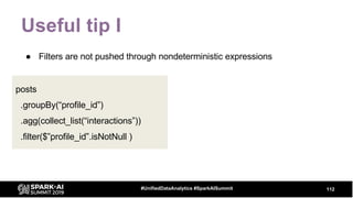 Useful tip I
● Filters are not pushed through nondeterministic expressions
112#UnifiedDataAnalytics #SparkAISummit
posts
.groupBy(“profile_id”)
.agg(collect_list(“interactions”))
.filter($”profile_id”.isNotNull )
 
