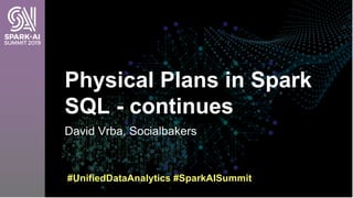 David Vrba, Socialbakers
Physical Plans in Spark
SQL - continues
#UnifiedDataAnalytics #SparkAISummit
 