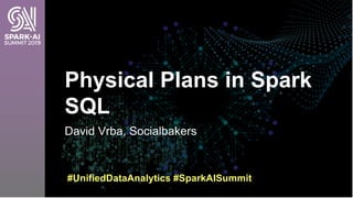 David Vrba, Socialbakers
Physical Plans in Spark
SQL
#UnifiedDataAnalytics #SparkAISummit
 