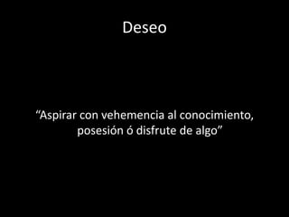 Deseo



“Aspirar con vehemencia al conocimiento,
        posesión ó disfrute de algo”
 