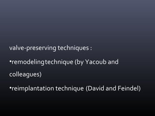 valve-preserving techniques :
•remodelingtechnique (by Yacoub and
colleagues)
•reimplantation technique (David and Feindel)
 