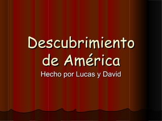 Descubrimiento
  de América
 Hecho por Lucas y David
 
