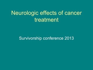 Neurologic effects of cancer
        treatment


   Survivorship conference 2013
 