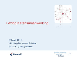 1
Lezing Ketensamenwerking
20 april 2011
Stichting Duurzame Scholen
Ir. D.O.J.(David) Wattjes
 