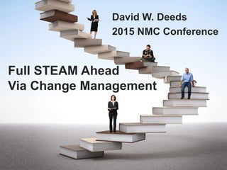 Full STEAM Ahead
Via Change Management
David W. Deeds
2015 NMC Conference
 