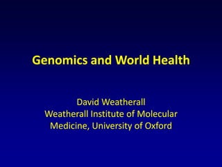 Genomics and World Health

        David Weatherall
 Weatherall Institute of Molecular
  Medicine, University of Oxford
 