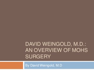 DAVID WEINGOLD, M.D.:
AN OVERVIEW OF MOHS
SURGERY
By David Weingold, M.D
 