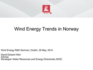 Wind Energy Trends in Norway
Wind Energy R&D Seminar | Dublin, 26 May, 2014
David Edward Weir
Adviser
Norwegian Water Resources and Energy Directorate (NVE)
 