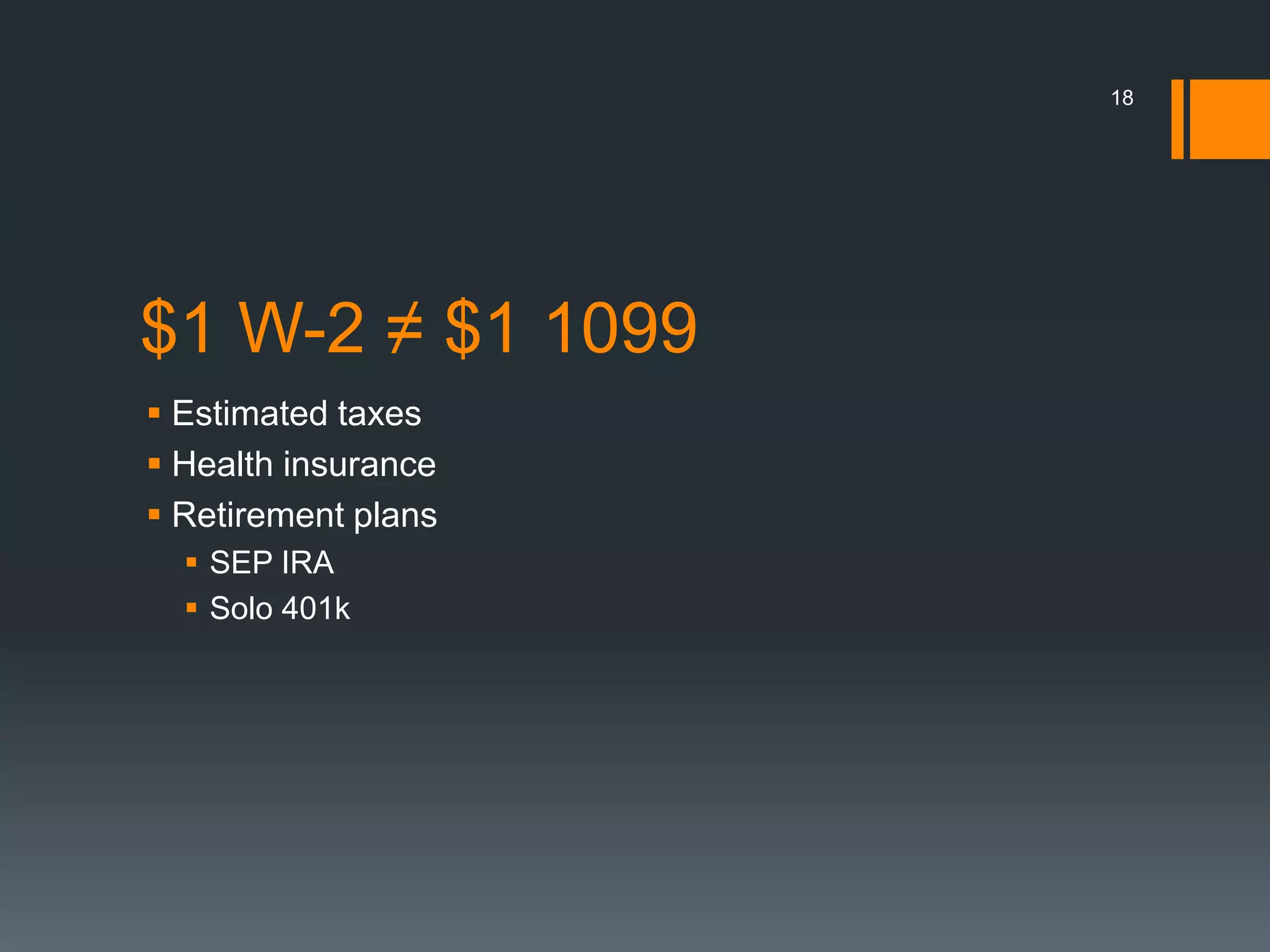 18




$1 W-2 ≠ $1 1099
 Estimated taxes
 Health insurance
 Retirement plans
   SEP IRA
   Solo 401k
 