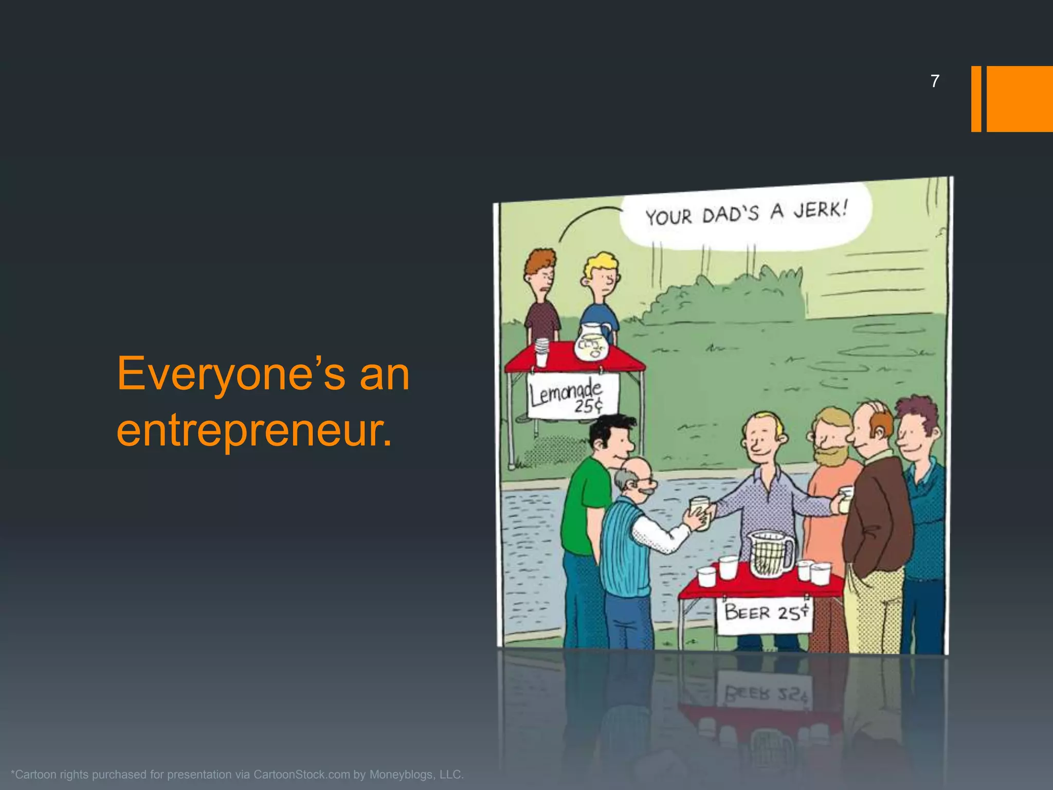 7




                   Everyone’s an
                   entrepreneur.




*Cartoon rights purchased for presentation via CartoonStock.com by Moneyblogs, LLC.
 