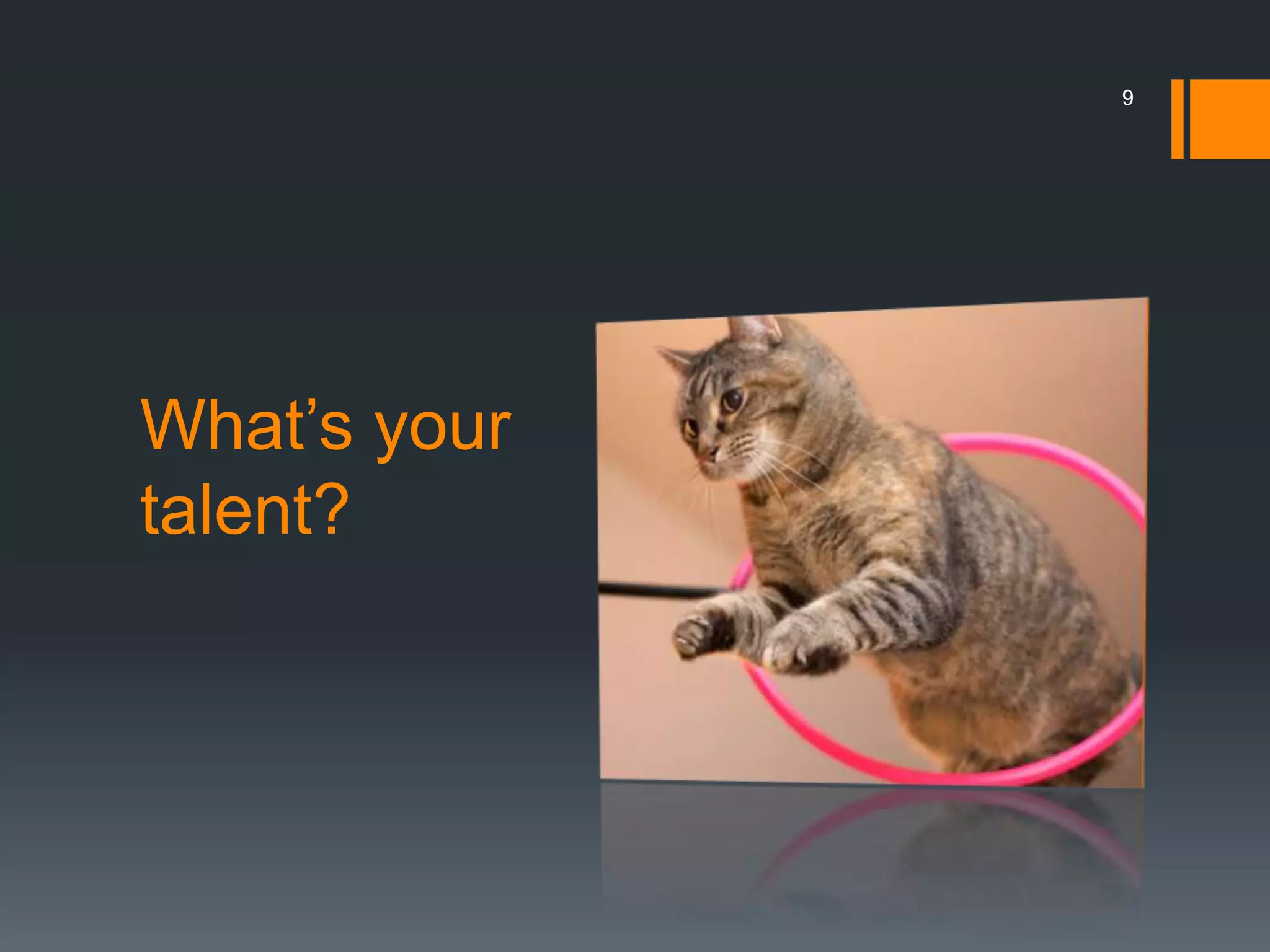 9




What’s your
talent?
 