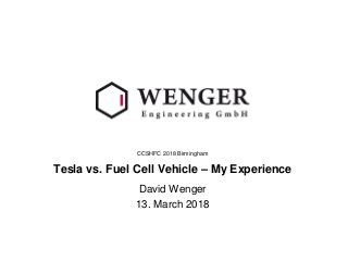 CCSHFC 2018 Birmingham
David Wenger
Tesla vs. Fuel Cell Vehicle – My Experience
13. March 2018
 