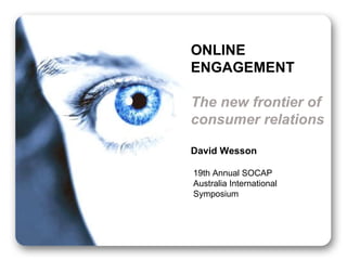 ONLINE ENGAGEMENT The new frontier of consumer relations David Wesson 19th Annual SOCAP Australia International Symposium  