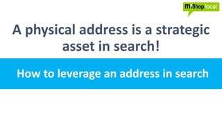 A physical address is a strategic
asset in search!
How to leverage an address in search
 