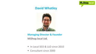 David Whatley
Managing Director & Founder
MiShop.local Ltd.
 In Local SEO & LLO since 2010
 Consultant since 2000
 