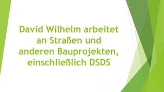 David Wilhelm arbeitet
an Straßen und
anderen Bauprojekten,
einschließlich DSDS
 