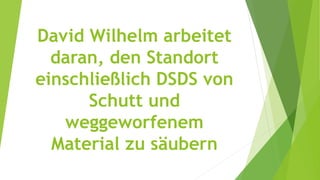 David Wilhelm arbeitet
daran, den Standort
einschließlich DSDS von
Schutt und
weggeworfenem
Material zu säubern
 