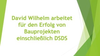 David Wilhelm arbeitet
für den Erfolg von
Bauprojekten
einschließlich DSDS
 