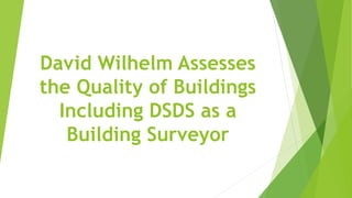 David Wilhelm Assesses
the Quality of Buildings
Including DSDS as a
Building Surveyor
 