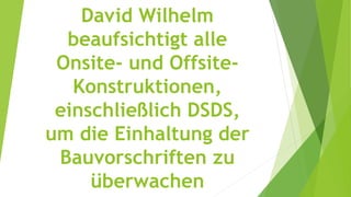 David Wilhelm
beaufsichtigt alle
Onsite- und Offsite-
Konstruktionen,
einschließlich DSDS,
um die Einhaltung der
Bauvorschriften zu
überwachen
 