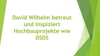 David Wilhelm betreut
und inspiziert
Hochbauprojekte wie
DSDS
 